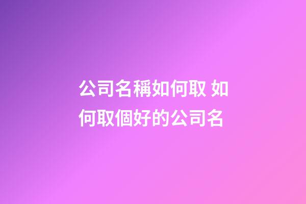 公司名稱如何取 如何取個好的公司名